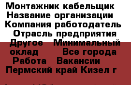 Монтажник-кабельщик › Название организации ­ Компания-работодатель › Отрасль предприятия ­ Другое › Минимальный оклад ­ 1 - Все города Работа » Вакансии   . Пермский край,Кизел г.